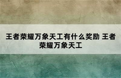 王者荣耀万象天工有什么奖励 王者荣耀万象天工